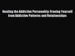Healing the Addictive Personality: Freeing Yourself from Addictive Patterns and Relationships