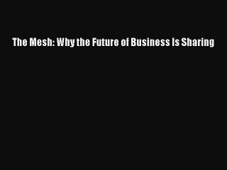 [PDF Download] The Mesh: Why the Future of Business Is Sharing [Read] Full Ebook
