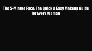 The 5-Minute Face: The Quick & Easy Makeup Guide for Every Woman  Read Online Book