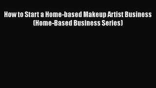 How to Start a Home-based Makeup Artist Business (Home-Based Business Series) Read Online PDF