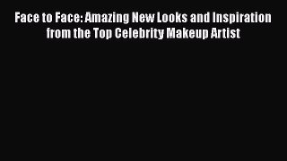 Face to Face: Amazing New Looks and Inspiration from the Top Celebrity Makeup Artist Read Online