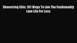 Shoestring Chic: 101 Ways To Live The Fashionably Luxe Life For Less  Free Books
