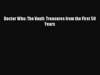(PDF Download) Doctor Who: The Vault: Treasures from the First 50 Years Download