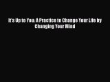 It's Up to You: A Practice to Change Your Life by Changing Your Mind  Free Books