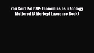 PDF Download You Can't Eat GNP: Economics as if Ecology Mattered (A Merloyd Lawrence Book)