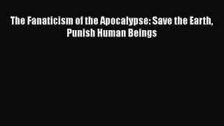 PDF Download The Fanaticism of the Apocalypse: Save the Earth Punish Human Beings PDF Full