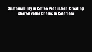 PDF Download Sustainability in Coffee Production: Creating Shared Value Chains in Colombia