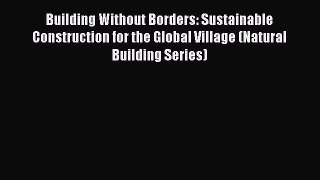 PDF Download Building Without Borders: Sustainable Construction for the Global Village (Natural