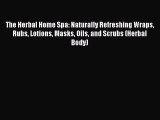 The Herbal Home Spa: Naturally Refreshing Wraps Rubs Lotions Masks Oils and Scrubs (Herbal