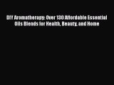DIY Aromatherapy: Over 130 Affordable Essential Oils Blends for Health Beauty and Home  Read