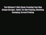 The Ultimate T-Shirt Book: Creating Your Own Unique Designs : Batik Tie-Dye Painting Marbling