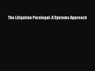 The Litigation Paralegal: A Systems Approach  Free Books