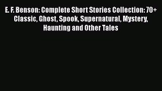 E. F. Benson: Complete Short Stories Collection: 70+ Classic Ghost Spook Supernatural Mystery