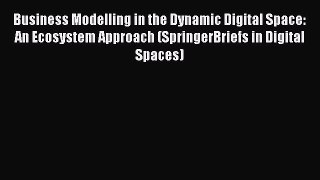 [PDF Download] Business Modelling in the Dynamic Digital Space: An Ecosystem Approach (SpringerBriefs