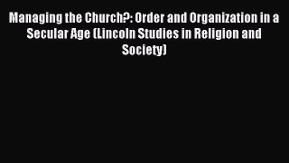(PDF Download) Managing the Church?: Order and Organization in a Secular Age (Lincoln Studies