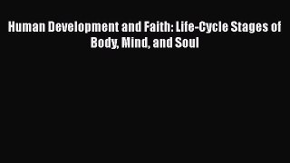 Human Development and Faith: Life-Cycle Stages of Body Mind and Soul  Free Books