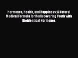 Hormones Health and Happiness: A Natural Medical Formula for Rediscovering Youth with Bioidentical