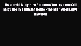 Life Worth Living: How Someone You Love Can Still Enjoy Life in a Nursing Home - The Eden Alternative