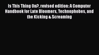 Is This Thing On? revised edition: A Computer Handbook for Late Bloomers Technophobes and the