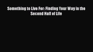 Something to Live For: Finding Your Way in the Second Half of Life Free Download Book