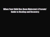 [PDF Download] When Your Child Has Been Molested: A Parents' Guide to Healing and Recovery