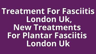 Treatment For Fasciitis London Uk|New Treatments For Plantar Fasciitis London Uk