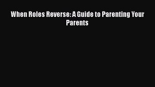 When Roles Reverse: A Guide to Parenting Your Parents  Free Books