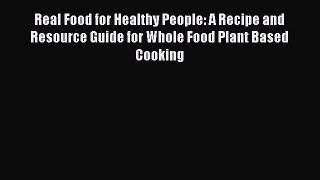Real Food for Healthy People: A Recipe and Resource Guide for Whole Food Plant Based Cooking