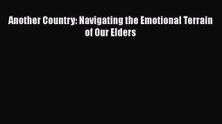 Another Country: Navigating the Emotional Terrain of Our Elders  Free Books