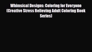 [PDF Download] Whimsical Designs: Coloring for Everyone (Creative Stress Relieving Adult Coloring