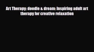 [PDF Download] Art Therapy: doodle & dream: Inspiring adult art therapy for creative relaxation