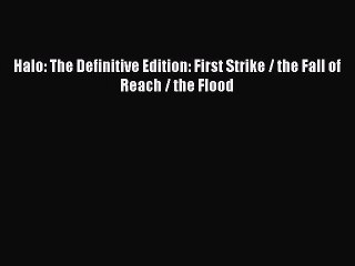 (PDF Download) Halo: The Definitive Edition: First Strike / the Fall of Reach / the Flood Read