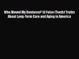 Who Moved My Dentures? 13 False (Teeth) Truths About Long-Term Care and Aging in America  Free
