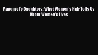 Rapunzel's Daughters: What Women's Hair Tells Us About Women's Lives  Free PDF