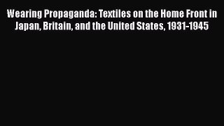 Wearing Propaganda: Textiles on the Home Front in Japan Britain and the United States 1931-1945