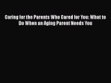 Caring for the Parents Who Cared for You: What to Do When an Aging Parent Needs You  Free Books