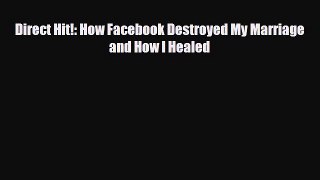 [PDF Download] Direct Hit!: How Facebook Destroyed My Marriage and How I Healed [Read] Full