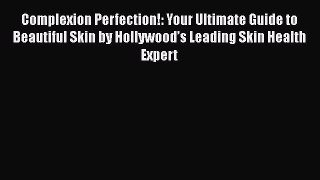 Complexion Perfection!: Your Ultimate Guide to Beautiful Skin by Hollywood’s Leading Skin Health