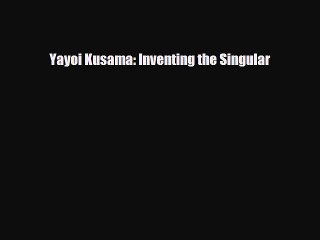 [PDF Download] Yayoi Kusama: Inventing the Singular [PDF] Online