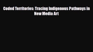 [PDF Download] Coded Territories: Tracing Indigenous Pathways in New Media Art [Read] Online