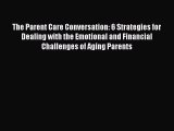 The Parent Care Conversation: 6 Strategies for Dealing with the Emotional and Financial Challenges