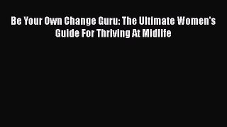 Be Your Own Change Guru: The Ultimate Women's Guide For Thriving At Midlife  PDF Download