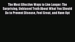 The Most Effective Ways to Live Longer: The Surprising Unbiased Truth About What You Should
