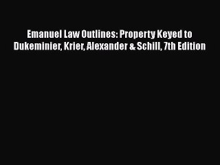 Emanuel Law Outlines: Property Keyed to Dukeminier Krier Alexander & Schill 7th Edition Read