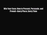 Win Your Case: How to Present Persuade and Prevail--Every Place Every Time  Free Books