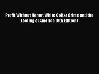 (PDF Download) Profit Without Honor: White Collar Crime and the Looting of America (6th Edition)
