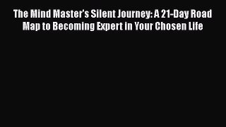 The Mind Master's Silent Journey: A 21-Day Road Map to Becoming Expert in Your Chosen Life