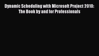 Dynamic Scheduling with Microsoft Project 2010: The Book by and for Professionals  Free Books
