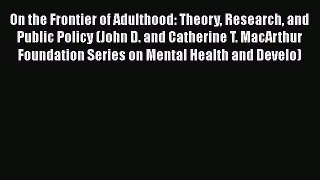 On the Frontier of Adulthood: Theory Research and Public Policy (John D. and Catherine T. MacArthur