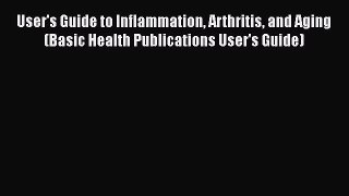 User's Guide to Inflammation Arthritis and Aging (Basic Health Publications User's Guide)